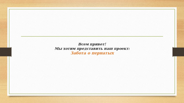 Всем привет!  Мы хотим представить наш проект:  Забота о пернатых 