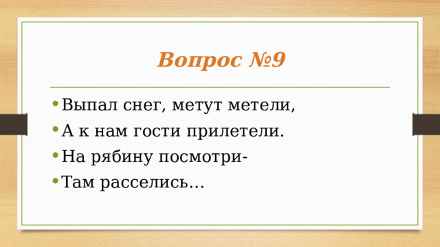 Вопрос №9 Выпал снег, метут метели, А к нам гости прилетели. На рябину посмотри- Там расселись… 