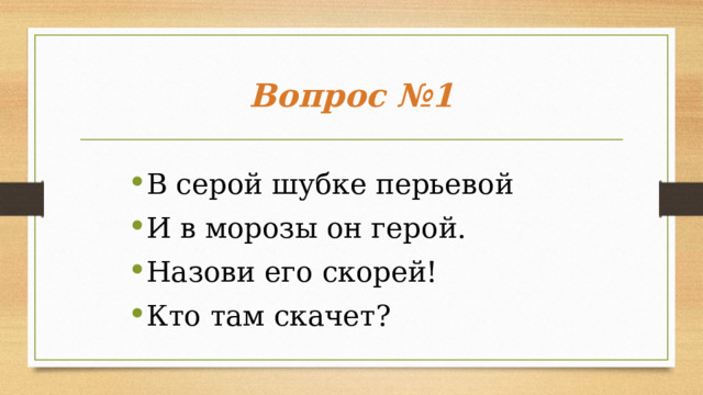 Вопрос №1 В серой шубке перьевой И в морозы он герой. Назови его скорей! Кто там скачет?   