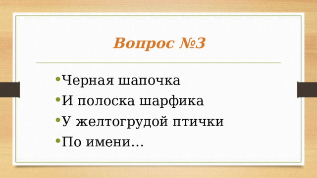 Вопрос №3 Черная шапочка И полоска шарфика У желтогрудой птички По имени…  
