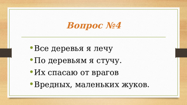 Вопрос №4 Все деревья я лечу По деревьям я стучу. Их спасаю от врагов Вредных, маленьких жуков.  