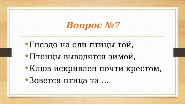 Вопрос №7 Гнездо на ели птицы той, Птенцы выводятся зимой, Клюв искривлен почти крестом, Зовется птица та …  
