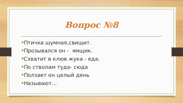 Вопрос №8 Птичка шумная,свищит. Прозывался он -  ямщик. Схватит в клюв жука - еда. По стволам туда- сюда Ползает он целый день Называют…  