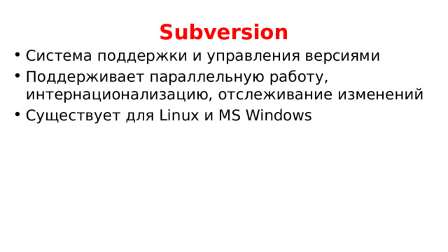 Subversion Система поддержки и управления версиями Поддерживает параллельную работу, интернационализацию, отслеживание изменений Существует для Linux и MS Windows 