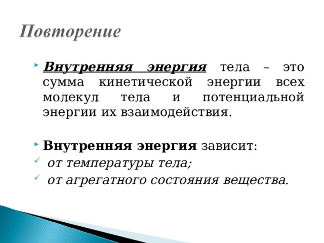 Внутренняя энергия  тела – это сумма кинетической энергии всех молекул тела и потенциальной энергии их взаимодействия.  Внутренняя энергия зависит:  от температуры тела;  от агрегатного состояния вещества.  