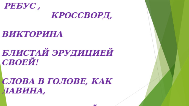  РЕБУС ,  КРОССВОРД,  ВИКТОРИНА   БЛИСТАЙ ЭРУДИЦИЕЙ СВОЕЙ!   СЛОВА В ГОЛОВЕ, КАК ЛАВИНА,   НЕСУТСЯ БЫСТРЕЙ И БЫСТРЕЙ!   