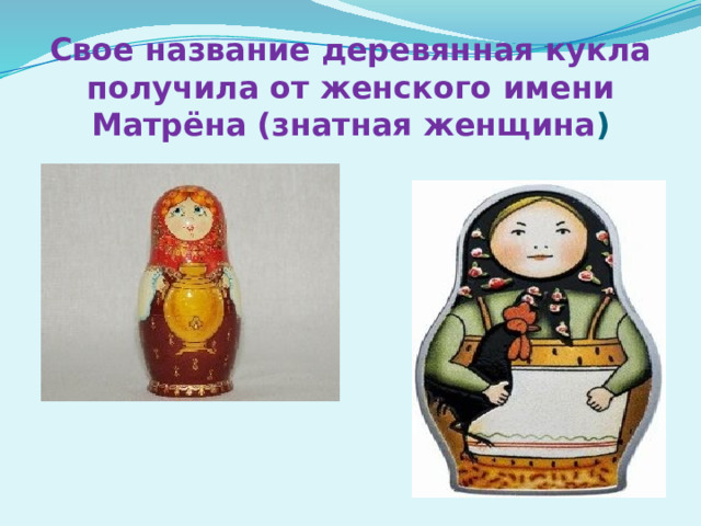Свое название деревянная кукла получила от женского имени Матрёна (знатная женщина ) 