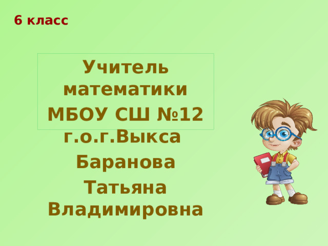 6 класс Учитель математики МБОУ СШ №12 г.о.г.Выкса Баранова Татьяна Владимировна 