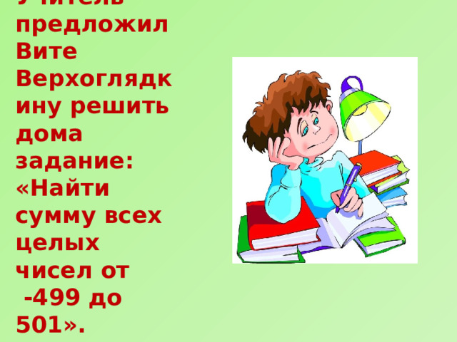 Учитель предложил Вите Верхоглядкину решить дома задание: «Найти сумму всех целых чисел от  -499 до 501». 