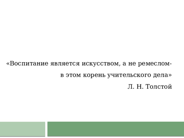 «Л «Воспитание является искусством, а не ремеслом- в этом корень учительского дела» Л. Н. Толстой 