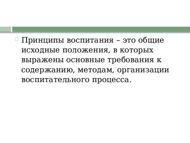 Принципы воспитания – это общие исходные положения, в которых выражены основные требования к содержанию, методам, организации воспитательного процесса. 
