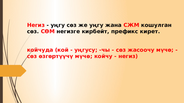 Негиз - уңгу сөз же уңгу жана СЖМ кошулган сөз. СӨМ негизге кирбейт, префикс кирет.    койчуда (кой - уңгусу; -чы - сөз жасоочу мүчө; - сөз өзгөртүүчү мүчө; койчу - негиз) 