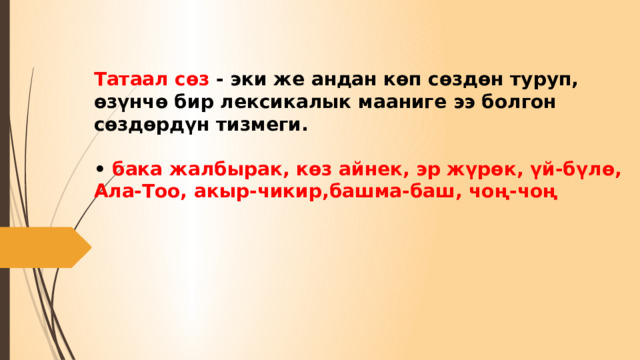 Татаал сөз - эки же андан көп сөздөн туруп, өзүнчө бир лексикалык мааниге ээ болгон сөздөрдүн тизмеги.   • бака жалбырак, көз айнек, эр жүрөк, үй-бүлө, Ала-Тоо, акыр-чикир,башма-баш, чоң-чоң 