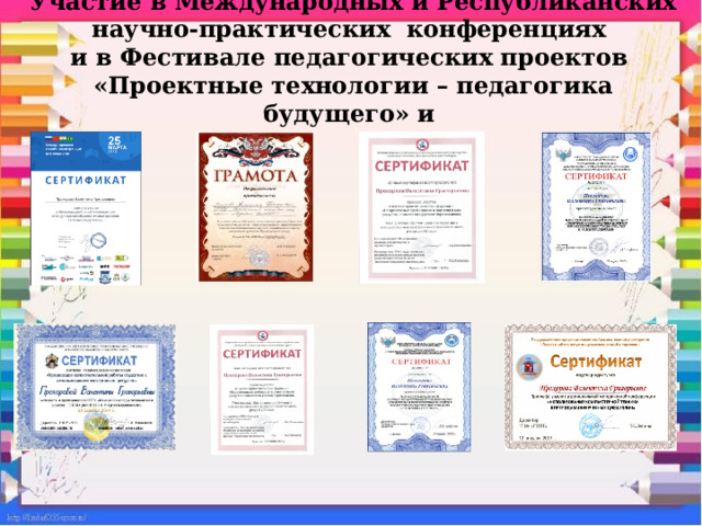 Участие в Международных и Республиканских научно-практических конференциях  и в Фестивале педагогических проектов  «Проектные технологии – педагогика будущего» и 