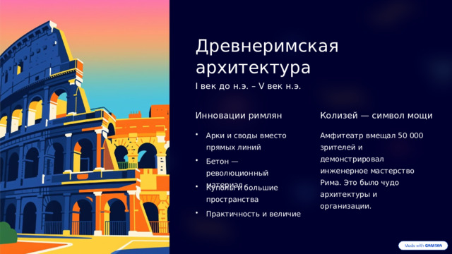 Древнеримская архитектура I век до н.э. – V век н.э. Инновации римлян Колизей — символ мощи Арки и своды вместо прямых линий Амфитеатр вмещал 50 000 зрителей и демонстрировал инженерное мастерство Рима. Это было чудо архитектуры и организации. Бетон — революционный материал Куполы и большие пространства Практичность и величие  
