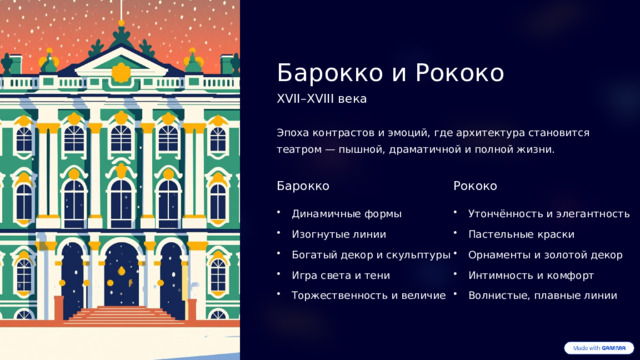 Барокко и Рококо XVII–XVIII века Эпоха контрастов и эмоций, где архитектура становится театром — пышной, драматичной и полной жизни. Барокко Рококо Динамичные формы Утончённость и элегантность Изогнутые линии Пастельные краски Орнаменты и золотой декор Богатый декор и скульптуры Интимность и комфорт Игра света и тени Торжественность и величие Волнистые, плавные линии  
