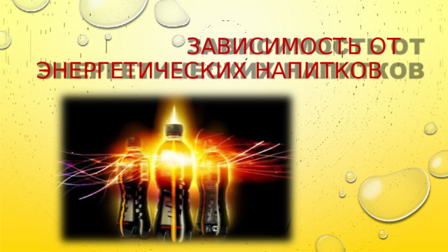 ЗАВИСИМОСТЬ  ОТ ЭНЕРГЕТИЧЕСКИХ  НАПИТКОВ 