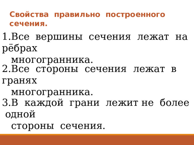 Свойства правильно построенного сечения. 1.Все вершины сечения лежат на рёбрах  многогранника. 2.Все стороны сечения лежат в гранях  многогранника. 3.В каждой грани лежит не более одной  стороны сечения. 