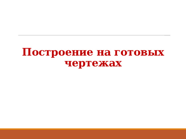Построение на готовых чертежах Детям выдаются заранее распечатанные чертежи и 7 