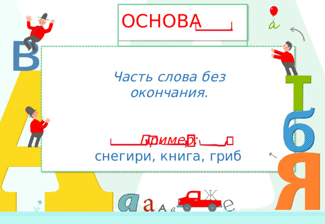 ОСНОВА Часть  слова  без  окончания. Пример: снегири,  книга,  гриб 