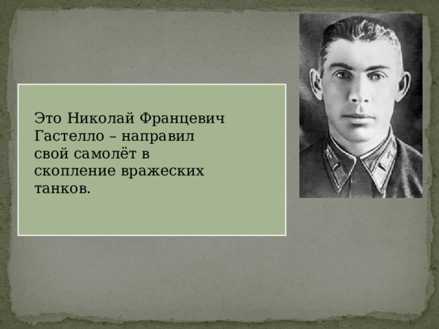 Это Николай Францевич Гастелло – направил свой самолёт в скопление вражеских танков. 