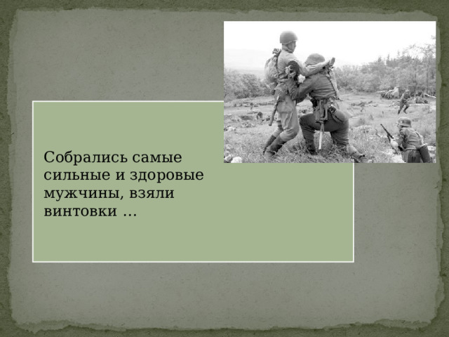 Собрались самые сильные и здоровые мужчины, взяли винтовки … 