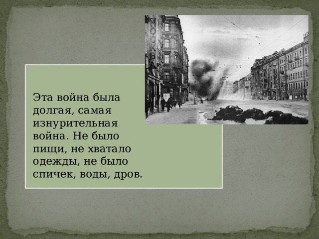Эта война была долгая, самая изнурительная война. Не было пищи, не хватало одежды, не было спичек, воды, дров. 