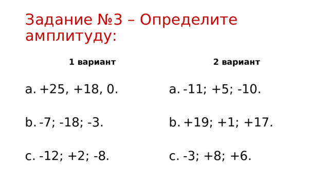 Задание №3 – Определите амплитуду: 1 вариант 2 вариант +25, +18, 0. -11; +5; -10. -7; -18; -3. +19; +1; +17. -12; +2; -8. -3; +8; +6. 