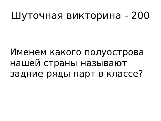Шуточная викторина - 200 Именем какого полуострова нашей страны называют задние ряды парт в классе? 