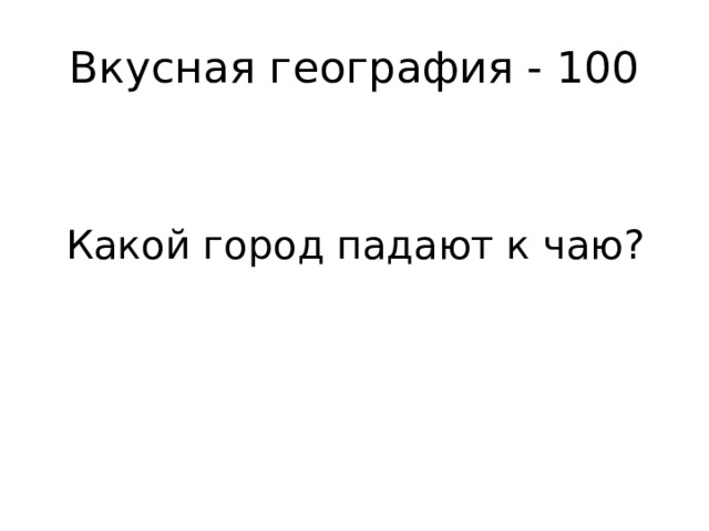 Вкусная география - 100 Какой город падают к чаю? 