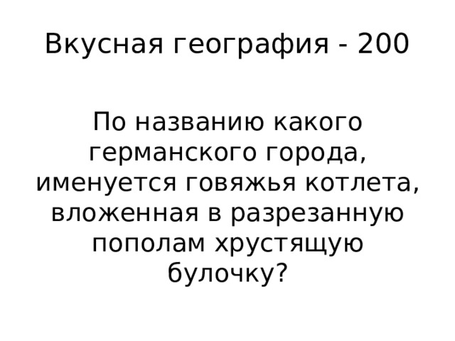 Вкусная география - 200 По названию какого германского города, именуется говяжья котлета, вложенная в разрезанную пополам хрустящую булочку? 
