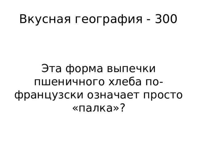 Вкусная география - 300 Эта форма выпечки пшеничного хлеба по-французски означает просто «палка»? 