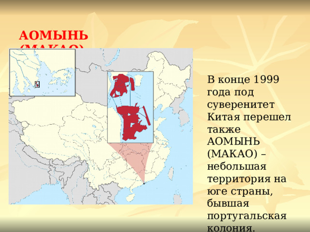  АОМЫНЬ (МАКАО)   В конце 1999 года под суверенитет Китая перешел также АОМЫНЬ (МАКАО) – небольшая территория на юге страны, бывшая португальская колония. 
