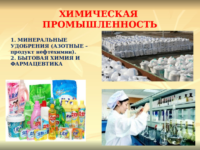 ХИМИЧЕСКАЯ ПРОМЫШЛЕННОСТЬ 1. МИНЕРАЛЬНЫЕ УДОБРЕНИЯ (АЗОТНЫЕ – продукт нефтехимии). 2. БЫТОВАЯ ХИМИЯ И ФАРМАЦЕВТИКА 