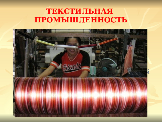 ТЕКСТИЛЬНАЯ ПРОМЫШЛЕННОСТЬ Это главная отрасль легкой промышленности Китая. Она работает в основном на внутренний рынок. Одежду из хлопчатобумажных тканей , по производству которых Китай занимает 1 место в мире, носит большинство жителей страны. Традиционна шелковая промышленность. 