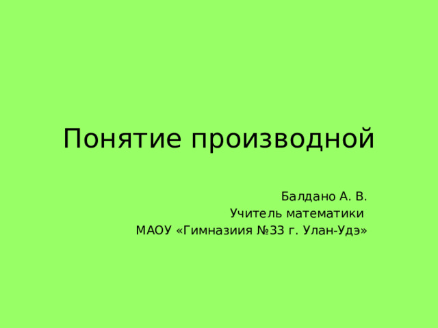 Понятие производной Балдано А. В. Учитель математики МАОУ «Гимназиия №33 г. Улан-Удэ» 
