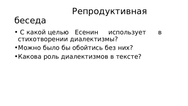  Репродуктивная беседа  С какой целью Есенин использует в стихотворении диалектизмы? Можно было бы обойтись без них? Какова роль диалектизмов в тексте? 