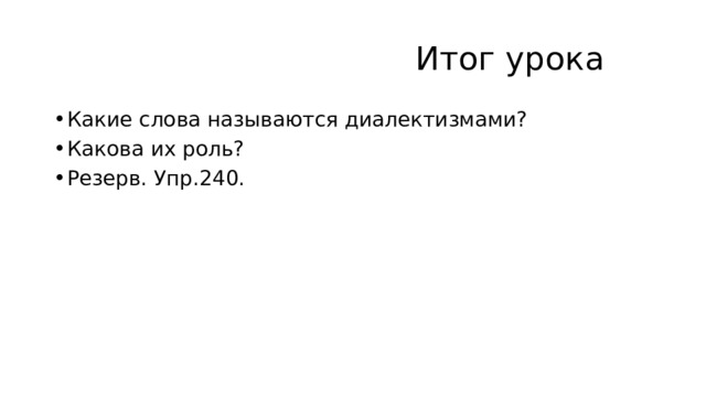  Итог урока Какие слова называются диалектизмами? Какова их роль? Резерв. Упр.240. 