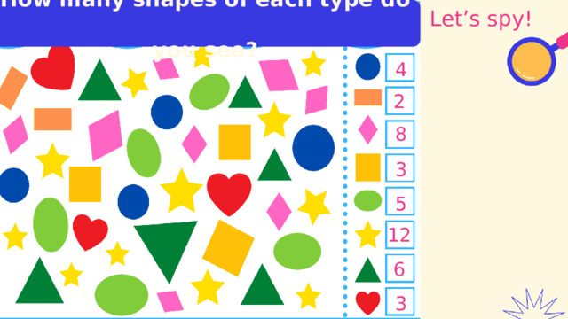 How many shapes of each type do  you see? Let’s spy! 4 2 8 3 5 12 6 3 