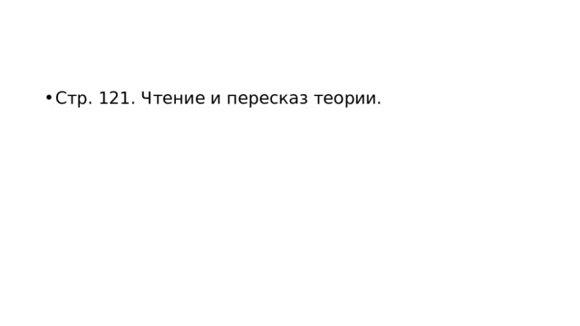 Стр. 121. Чтение и пересказ теории. 