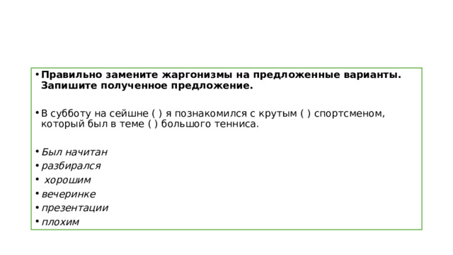 Правильно замените жаргонизмы на предложенные варианты. Запишите полученное предложение. В субботу на сейшне ( ) я познакомился с крутым ( ) спортсменом, который был в теме ( ) большого тенниса. Был начитан разбирался  хорошим вечеринке презентации плохим 