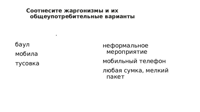 Соотнесите жаргонизмы и их общеупотребительные варианты   . баул мобила тусовка неформальное мероприятие мобильный телефон любая сумка, мелкий пакет 
