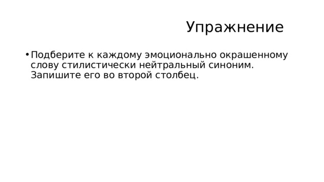  Упражнение Подберите к каждому эмоционально окрашенному слову стилистически нейтральный синоним. Запишите его во второй столбец. 