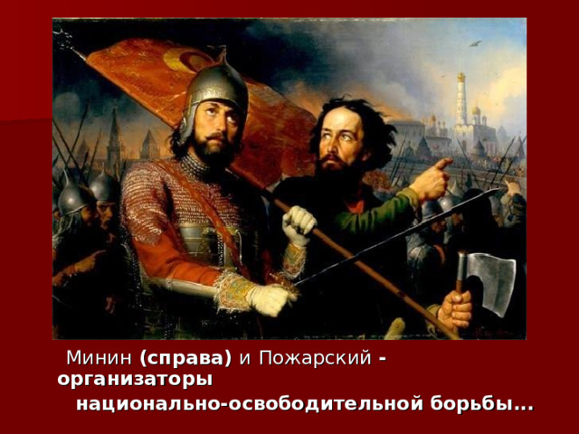  Минин (справа) и  Пожарский - организаторы  национально-освободительной борьбы... 