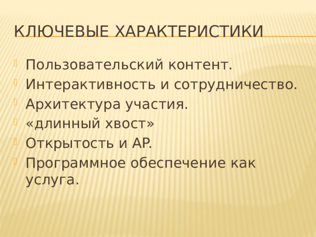 Ключевые характеристики Пользовательский контент. Интерактивность и сотрудничество. Архитектура участия. «длинный хвост» Открытость и AP. Программное обеспечение как услуга. 