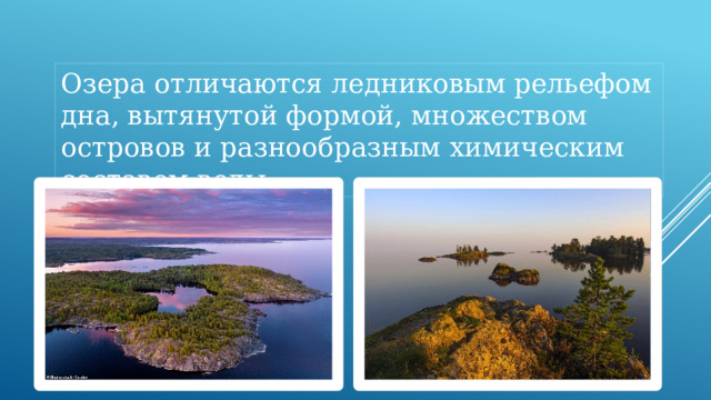 Озера отличаются ледниковым рельефом дна, вытянутой формой, множеством островов и разнообразным химическим составом воды. 