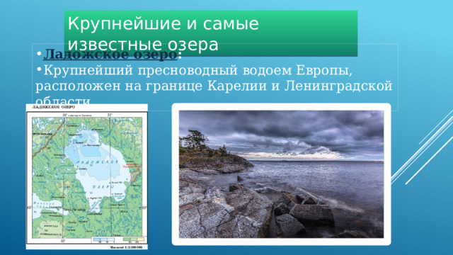 Крупнейшие и самые известные озера Ладожское озеро :   Крупнейший пресноводный водоем Европы, расположен на границе Карелии и Ленинградской области.  