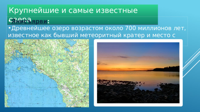 Крупнейшие и самые известные озера Янисъярви :   Древнейшее озеро возрастом около 700 миллионов лет, известное как бывший метеоритный кратер и место с множеством островов.  