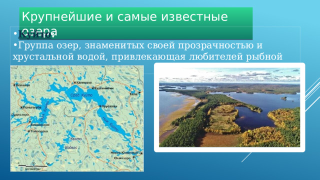 Крупнейшие и самые известные озера Куйто :   Группа озер, знаменитых своей прозрачностью и хрустальной водой, привлекающая любителей рыбной ловли.  