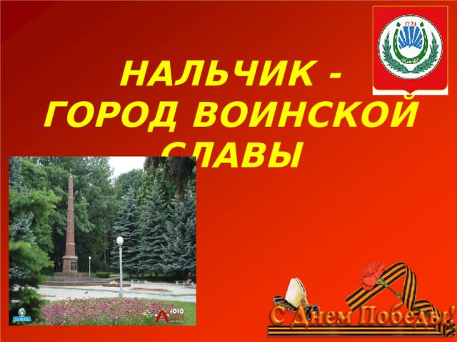 НАЛЬЧИК - ГОРОД ВОИНСКОЙ СЛАВЫ 